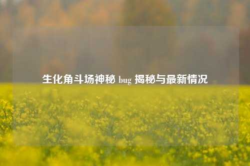 生化角斗场神秘 bug 揭秘与最新情况