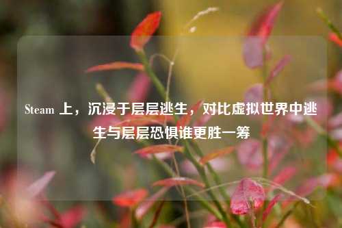 Steam 上,沉浸于层层逃生,对比虚拟世界中逃生与层层恐惧谁更胜一筹