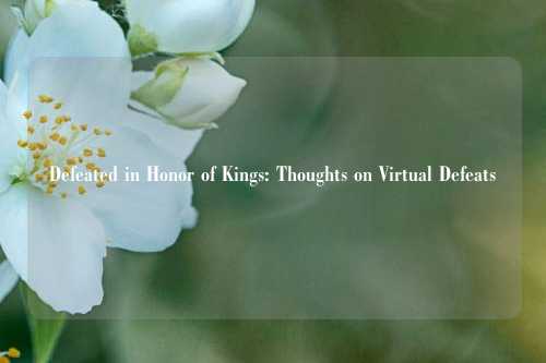 Defeated in Honor of Kings: Thoughts on Virtual Defeats