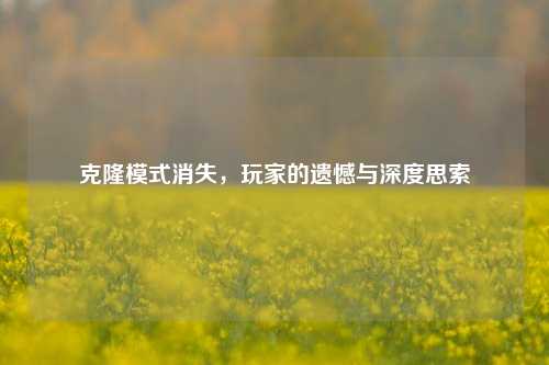 克隆模式消失,玩家的遗憾与深度思索