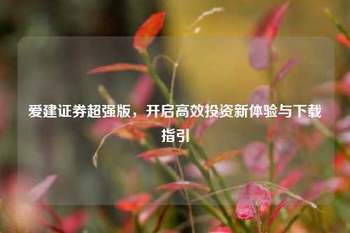 爱建证券超强版,开启高效投资新体验与下载指引