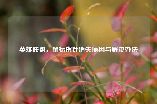 英雄联盟,鼠标指针消失原因与解决办法