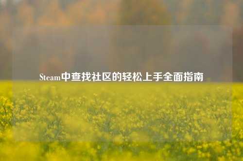 Steam中查找社区的轻松上手全面指南