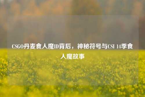 CSGO丹麦食人魔ID背后,神秘符号与CSI 14季食人魔故事
