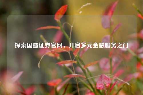 探索国盛证券官网，开启多元金融服务之门