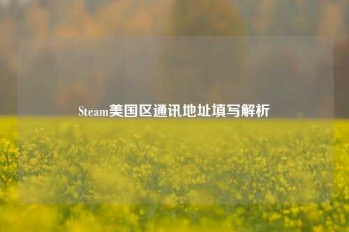 Steam美国区通讯地址填写解析