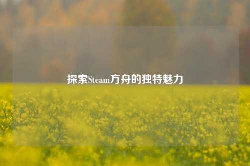 探索Steam方舟的独特魅力