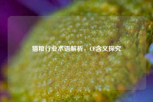 猫粮行业术语解析,CF含义探究