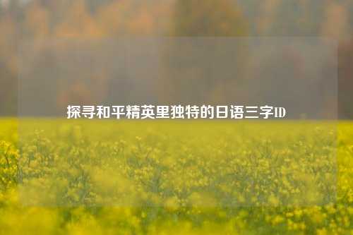 探寻和平精英里独特的日语三字ID