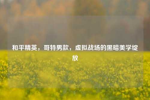 和平精英，哥特男款，虚拟战场的黑暗美学绽放
