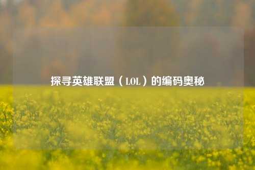 探寻英雄联盟(LOL)的编码奥秘