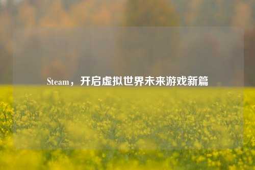 Steam,开启虚拟世界未来游戏新篇