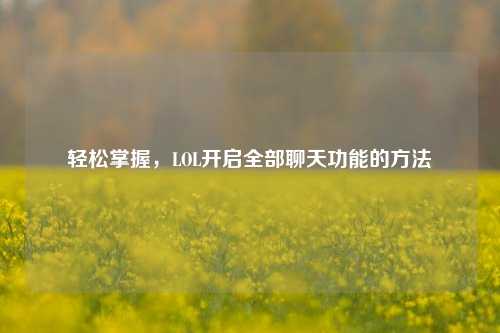 轻松掌握,LOL开启全部聊天功能的方法
