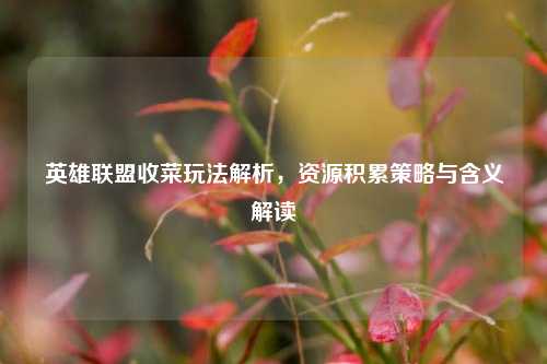 英雄联盟收菜玩法解析,资源积累策略与含义解读