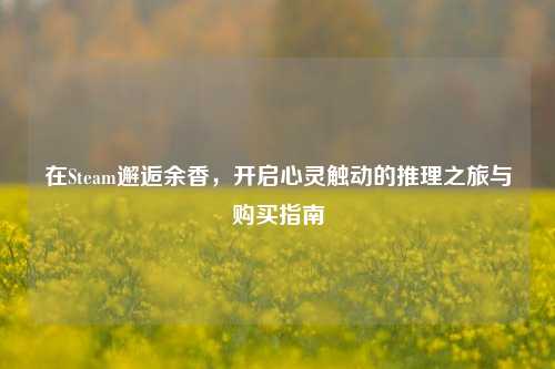 在Steam邂逅余香,开启心灵触动的推理之旅与购买指南