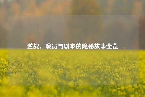 逆战,演员与剧本的隐秘故事全览