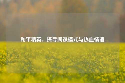 和平精英,探寻间谍模式与热血情谊