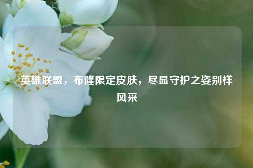 英雄联盟，布隆限定皮肤，尽显守护之姿别样风采