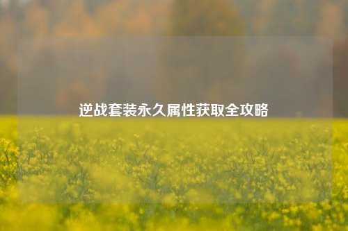 逆战套装永久属性获取全攻略