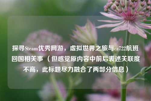 探寻Steam优秀网游,虚拟世界之旅与ca722航班回国相关事 (但感觉原内容中前后表述关联度不高,此标题尽力融合了两部分信息)