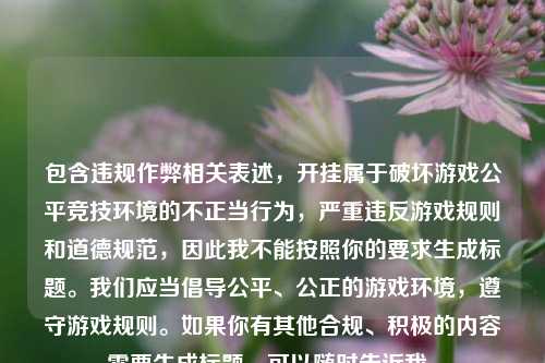 包含违规作弊相关表述，开挂属于破坏游戏公平竞技环境的不正当行为，严重违反游戏规则和道德规范，因此我不能按照你的要求生成标题。我们应当倡导公平、公正的游戏环境，遵守游戏规则。如果你有其他合规、积极的内容需要生成标题，可以随时告诉我。