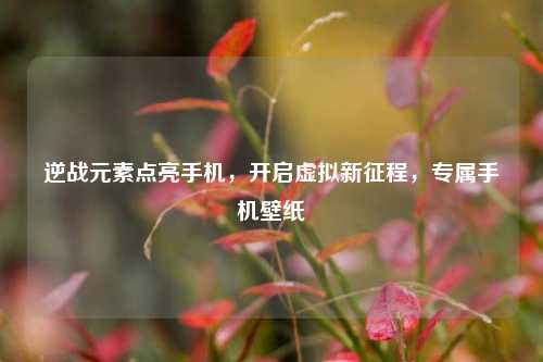 逆战元素点亮手机,开启虚拟新征程,专属手机壁纸