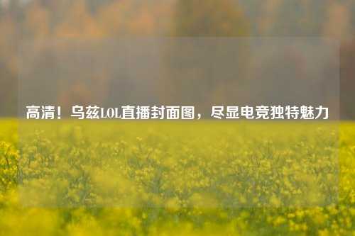 高清！乌兹LOL直播封面图，尽显电竞独特魅力