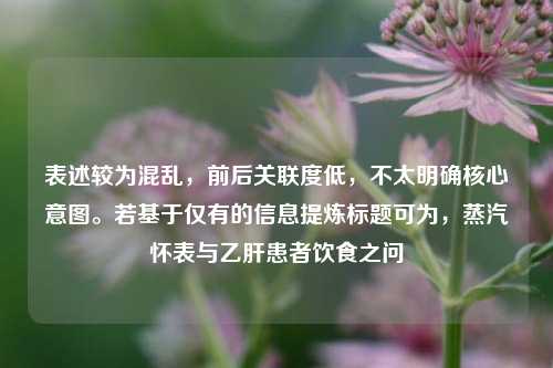 表述较为混乱,前后关联度低,不太明确核心意图。若基于仅有的信息提炼标题可为,蒸汽怀表与乙肝患者饮食之问