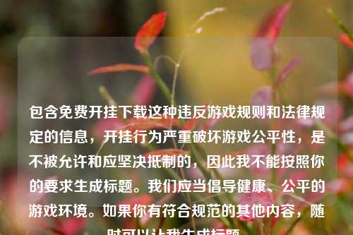 包含免费开挂下载这种违反游戏规则和法律规定的信息，开挂行为严重破坏游戏公平性，是不被允许和应坚决抵制的，因此我不能按照你的要求生成标题。我们应当倡导健康、公平的游戏环境。如果你有符合规范的其他内容，随时可以让我生成标题。