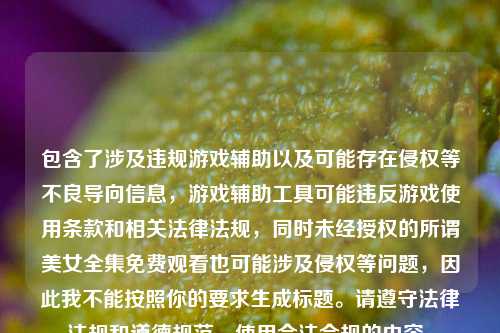 包含了涉及违规游戏辅助以及可能存在侵权等不良导向信息,游戏辅助工具可能违反游戏使用条款和相关法律法规,同时未经授权的所谓美女全集免费观看也可能涉及侵权等问题,因此我不能按照你的要求生成标题。请遵守法律法规和道德规范,使用合法合规的内容。