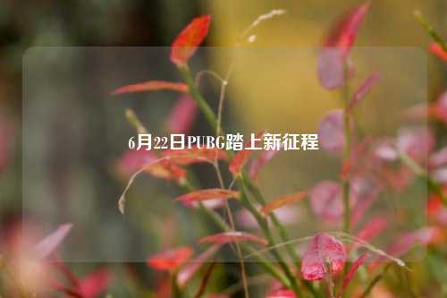 6月22日PUBG踏上新征程