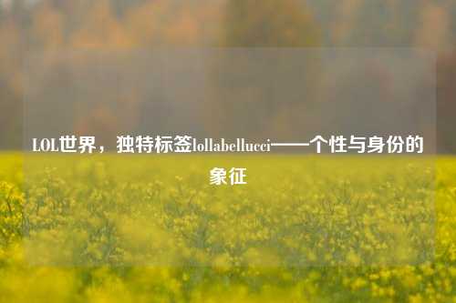 LOL世界,独特标签lollabellucci——个性与身份的象征