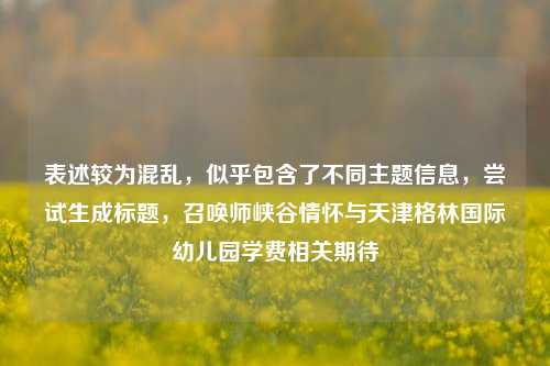 表述较为混乱，似乎包含了不同主题信息，尝试生成标题，召唤师峡谷情怀与天津格林国际幼儿园学费相关期待