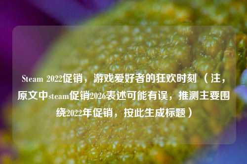 Steam 2022促销，游戏爱好者的狂欢时刻 （注，原文中steam促销2026表述可能有误，推测主要围绕2022年促销，按此生成标题）