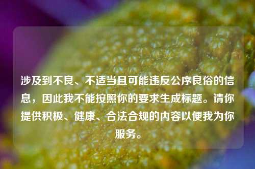 涉及到不良、不适当且可能违反公序良俗的信息,因此我不能按照你的要求生成标题。请你提供积极、健康、合法合规的内容以便我为你服务。