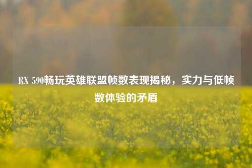 RX 590畅玩英雄联盟帧数表现揭秘,实力与低帧数体验的矛盾