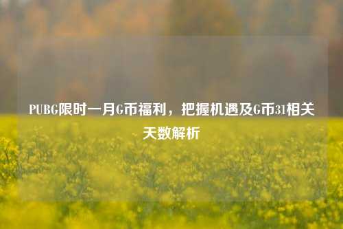 PUBG限时一月G币福利,把握机遇及G币31相关天数解析