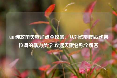 LOL纯攻击天赋加点全攻略，从对线到团战伤害拉满的暴力美学 攻速天赋名称全解答