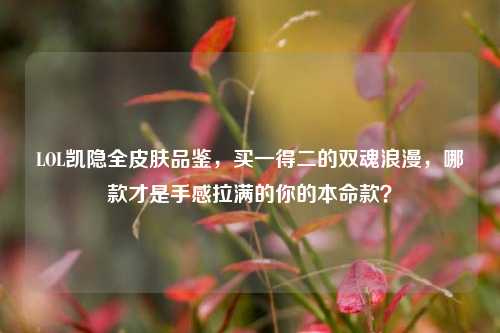 LOL凯隐全皮肤品鉴,买一得二的双魂浪漫,哪款才是手感拉满的你的本命款?