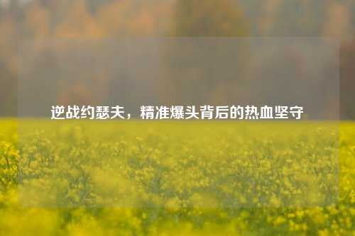 逆战约瑟夫,精准爆头背后的热血坚守