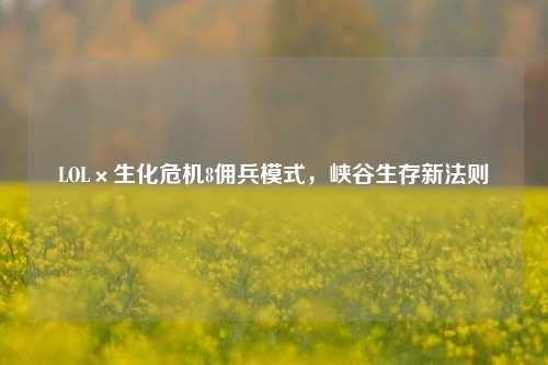 LOL×生化危机8佣兵模式，峡谷生存新法则