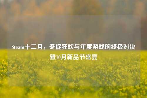 Steam十二月，冬促狂欢与年度游戏的终极对决暨10月新品节盛宴