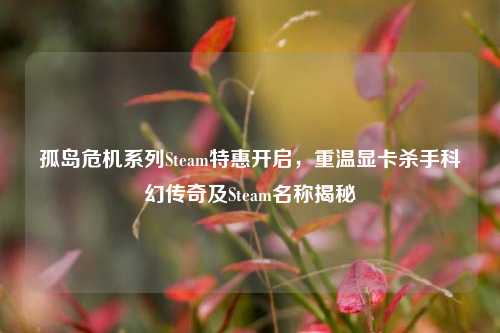 孤岛危机系列Steam特惠开启,重温显卡杀手科幻传奇及Steam名称揭秘