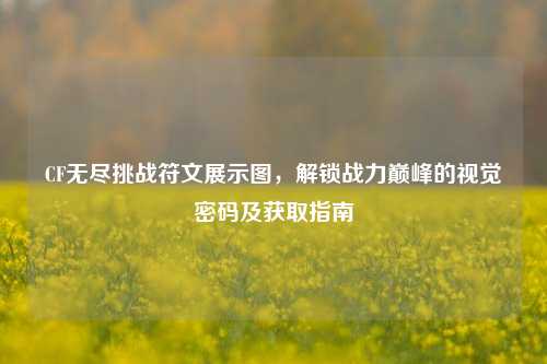 CF无尽挑战符文展示图，解锁战力巅峰的视觉密码及获取指南