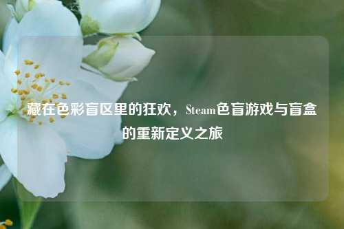 藏在色彩盲区里的狂欢，Steam色盲游戏与盲盒的重新定义之旅
