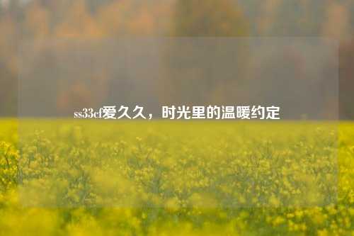 ss33cf爱久久,时光里的温暖约定